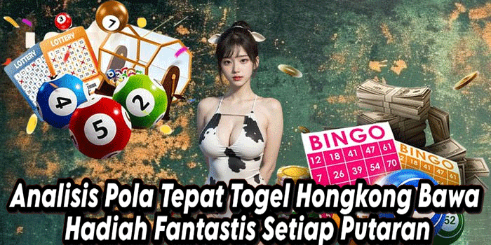 Analisis Pola Tepat Togel Hongkong Bawa Hadiah Fantastis Setiap Putaran