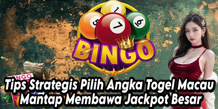 Tips Strategis Pilih Angka Togel Macau Mantap Membawa Jackpot Besar