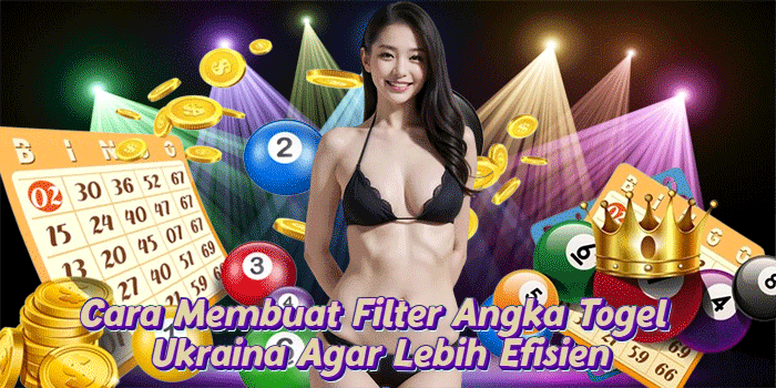 Cara Membuat Filter Angka Togel Ukraina Agar Lebih Efisien