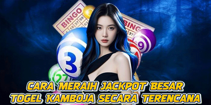 Cara Meraih Jackpot Besar Togel Kamboja Secara Terencana
