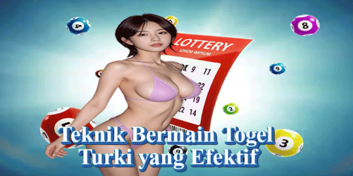Teknik Bermain Togel Turki yang Efektif